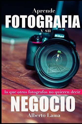 Aprende Fotografia Y Su Negocio Lo Que Otros..., De Lama, Lic. Albe. Editorial Independently Published En Español