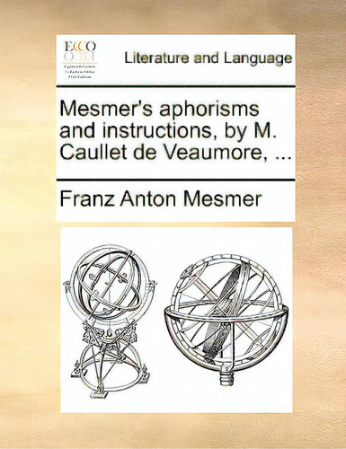Mesmer's Aphorisms And Instructions, By M. Caullet De Veaumore, ..., De Mesmer, Franz Anton., Vol. 1. Editorial Gale Ecco Print Ed, Tapa Blanda En Inglés