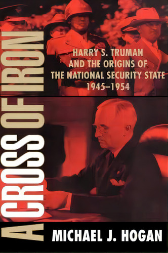 A Cross Of Iron : Harry S. Truman And The Origins Of The National Security State, 1945-1954, De Michael J. Hogan. Editorial Cambridge University Press, Tapa Dura En Inglés
