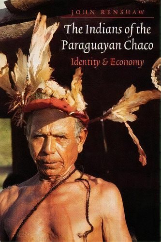 The Indians Of The Paraguayan Chaco : Identity And Economy, De John Renshaw. Editorial University Of Nebraska Press, Tapa Blanda En Inglés