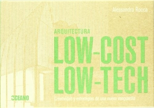 Arquitectura Low-cost, Low-tech: Creatividad Y Estrategias De Una Nueva Vanguardia, De Alessandro Rocca. Editorial Oceano, Edición 1 En Español