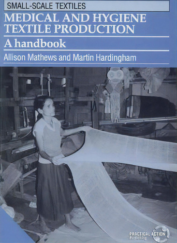 Medical And Hygiene Textile Production : A Handbook: A Handbook, De Allison Mathews. Small-scale Textiles, Vol. 1. Editorial Itdg Publishing, Tapa Blanda En Inglés, 1994
