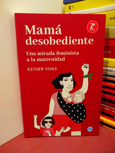 Mamá Desobediente. Una Mirada Feminista A La Maternidad