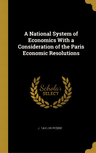 A National System Of Economics With A Consideration Of The Paris Economic Resolutions, De Peddie, J. Taylor. Editorial Wentworth Pr, Tapa Dura En Inglés