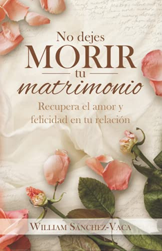 No Dejes Morir Tu Matrimonio: Recupera El Amor Y Felicidad E