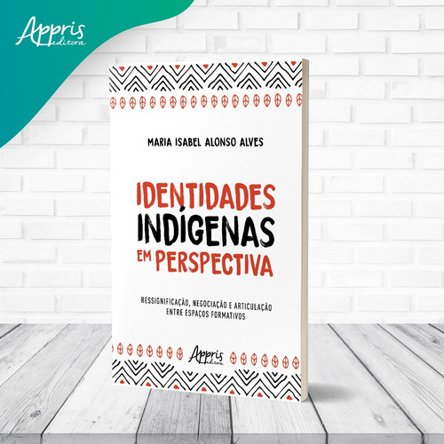 Identidades Indígenas em Perspectiva: Ressignificação, Negociação e Articulação entre Espaços Formativos, de Alves, Maria Isabel Alonso. Editorial Appris Editora e Livraria Eireli - ME, capa mole em português, 2021