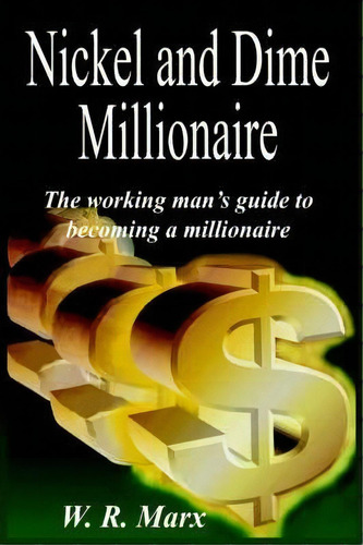 Nickel And Dime Millionaire, De W. R. Marx. Editorial Authorhouse, Tapa Dura En Inglés