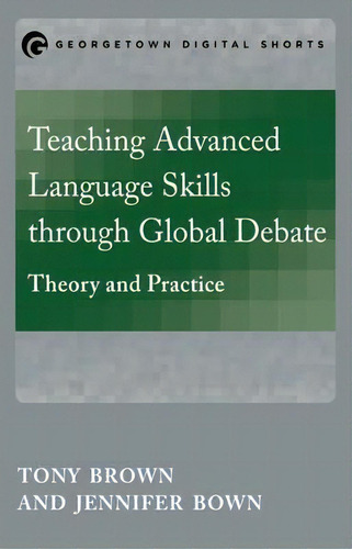 Teaching Advanced Language Skills Through Global Debate, De Tony Brown. Editorial Georgetown University Press, Tapa Blanda En Inglés