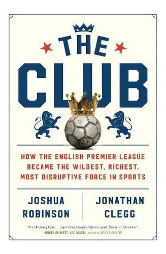 The Club : How The English Premier League Became The Wildest, Richest, Most Disruptive Force In S..., De Joshua Robinson. Editorial Mariner Books, Tapa Blanda En Inglés