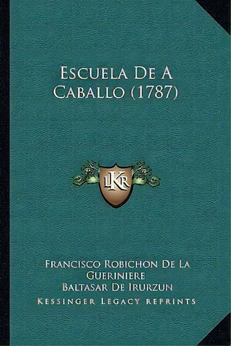 Escuela De A Caballo (1787), De Francisco Robichon De La Gueriniere. Editorial Kessinger Publishing, Tapa Blanda En Español