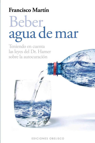 Beber agua de mar: Teniendo en cuenta las leyes del Dr. Hamer sobre la autocuración, de Martín, Francisco. Editorial Ediciones Obelisco, tapa blanda en español, 2012