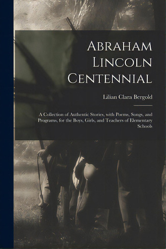 Abraham Lincoln Centennial: A Collection Of Authentic Stories, With Poems, Songs, And Programs, F..., De Bergold, Lilian Clara. Editorial Legare Street Pr, Tapa Blanda En Inglés