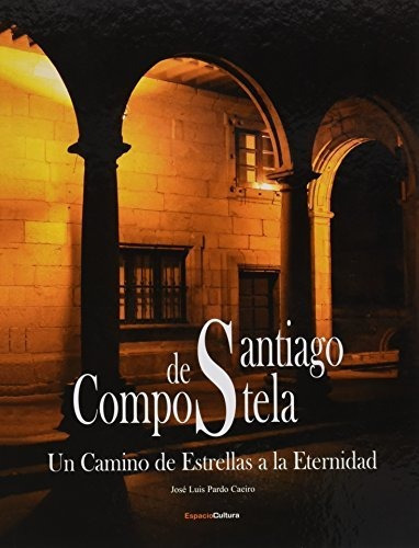 Santiago de Compostela : un camino de estrellas a la eternidad, de José Luis Pardo Caeiro. Editorial ESPACIO CULTURA, tapa blanda en español, 2010