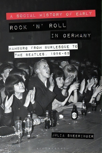 A Social History Of Early Rock 'n' Roll In Germany : Hamburg From Burlesque To The Beatles, 1956-69, De Associate Professor Julia Sneeringer. Editorial Bloomsbury Publishing Plc, Tapa Blanda En Inglés