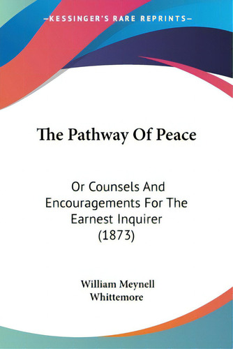 The Pathway Of Peace: Or Counsels And Encouragements For The Earnest Inquirer (1873), De Whittemore, William Meynell. Editorial Kessinger Pub Llc, Tapa Blanda En Inglés