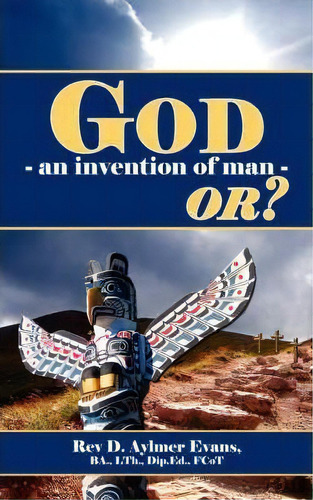 God - An Invention Of Man - Or?, De Rev. D. Aylmer Evans. Editorial Authorhouse, Tapa Blanda En Inglés