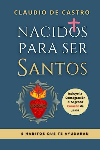 Nacidos Para Ser Santos: 5 Hábitos Que Te Ayudarán (libros C