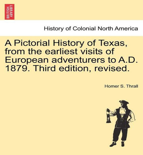 A Pictorial History Of Texas, From The Earliest Visits Of European Adventurers To A.d. 1879. Thir..., De Homer S Thrall. Editorial British Library, Historical Print Editions, Tapa Blanda En Inglés