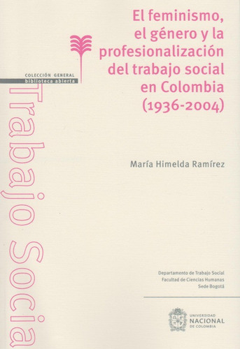 El Feminismo, El Género Y La Profesionalización Del Trabajo Social En Colombia (1936-2004), De María Himelda Ramírez. Editorial Universidad Nacional De Colombia, Tapa Blanda, Edición 2020 En Español