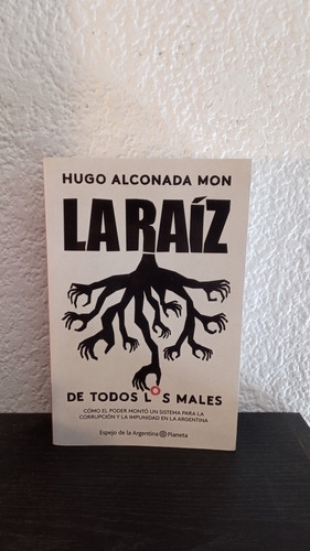 La Raiz De Todos Los Males - Hugo Alconada Mon