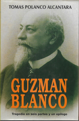 Guzmán Blanco Tragedia En Seis Partes Tomas Polanco Yf