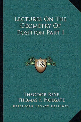 Lectures On The Geometry Of Position Part I, De Theodor Reye. Editorial Kessinger Publishing, Tapa Blanda En Inglés