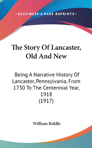 The Story Of Lancaster, Old And New: Being A Narrative History Of Lancaster, Pennsylvania, From 1..., De Riddle, William. Editorial Kessinger Pub Llc, Tapa Dura En Inglés