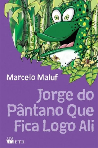Jorge do pântano que fica logo ali, de Marcelo Maluf. Editora FTD (DIDATICOS), capa mole em português