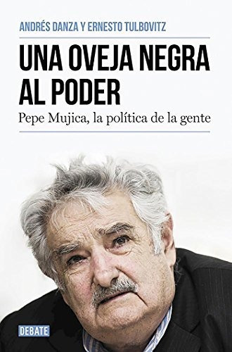 Una Oveja Negra Al Poder. Pepe Mujica, La Politica De La Gen