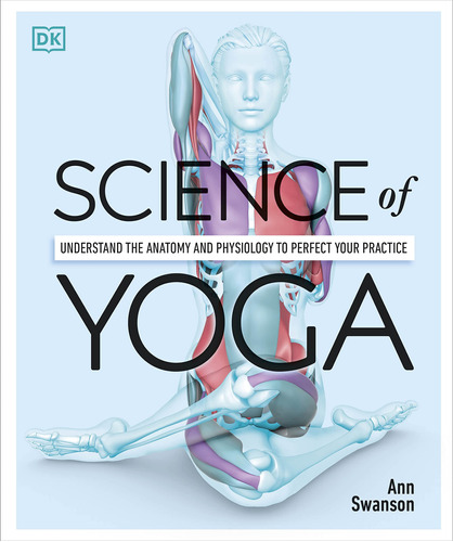 Science Of Yoga: Understand The Anatomy And Physiology To Pe