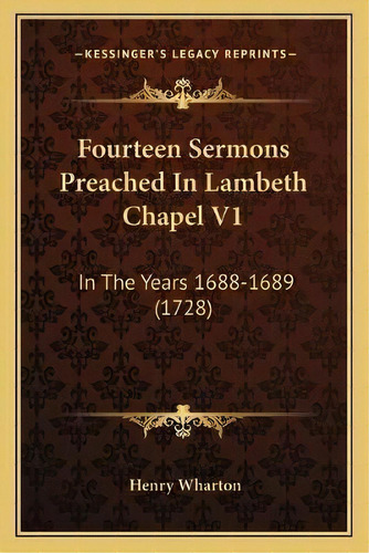 Fourteen Sermons Preached In Lambeth Chapel V1 : In The Years 1688-1689 (1728), De Henry Wharton. Editorial Kessinger Publishing, Tapa Blanda En Inglés