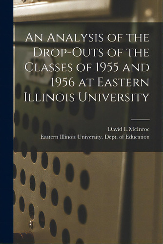 An Analysis Of The Drop-outs Of The Classes Of 1955 And 1956 At Eastern Illinois University, De Mcinroe, David L.. Editorial Hassell Street Pr, Tapa Blanda En Inglés