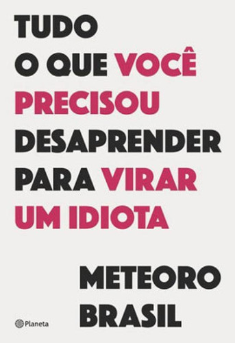 Tudo O Que Você Precisou Desaprender Para Virar Um Idiota, De Meteoro Brasil. Editora Planeta Do Brasil, Capa Mole Em Português