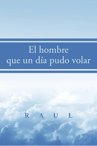 Libro:  El Hombre Que Un Día Pudo Volar (spanish Edition)