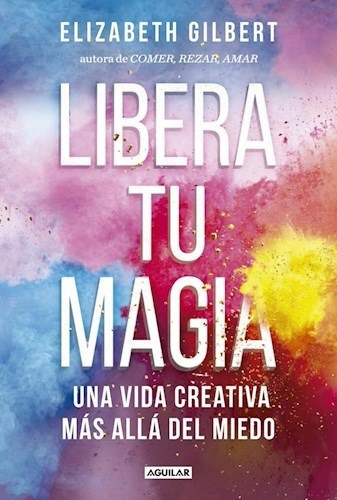 Libera Tu Magia Una Vida Creativa Mas Alla Del Miedo - Gilb