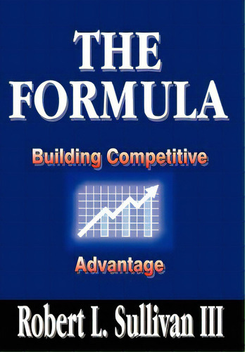 The Formula: Building Competitive Advantage, De Sullivan, Robert L., Iii. Editorial Authorhouse, Tapa Dura En Inglés