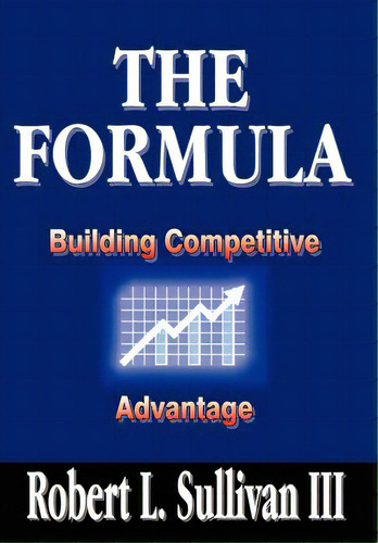 The Formula: Building Competitive Advantage, De Sullivan, Robert L., Iii. Editorial Authorhouse, Tapa Dura En Inglés