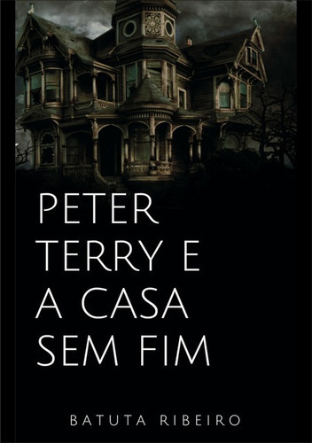 Peter Terry E A Casa Sem Fim, De Batuta Ribeiro. Série Não Aplicável, Vol. 1. Editora Clube De Autores, Capa Mole, Edição 1 Em Português, 2018