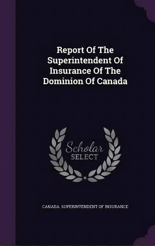 Report Of The Superintendent Of Insurance Of The Dominion Of Canada, De Canada Superintendent Of Insurance. Editorial Palala Press, Tapa Dura En Inglés