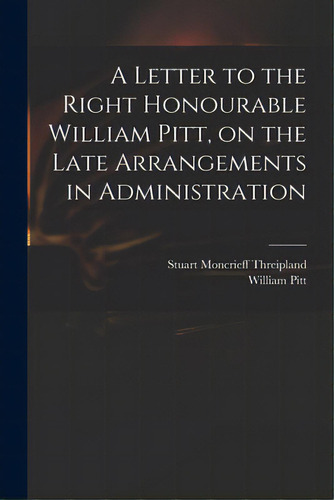 A Letter To The Right Honourable William Pitt, On The Late Arrangements In Administration, De Threipland, Stuart Moncrieff 1771-1838. Editorial Legare Street Pr, Tapa Blanda En Inglés