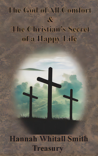 Hannah Whitall Smith Treasury - The God Of All Comfort & The Christian's Secret Of A Happy Life, De Smith, Hannah Whitall. Editorial Value Classic Reprints, Tapa Dura En Inglés
