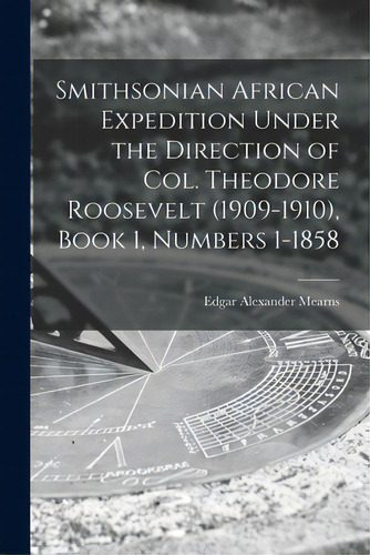 Smithsonian African Expedition Under The Direction Of Col. Theodore Roosevelt (1909-1910), Book 1..., De Mearns, Edgar Alexander 1856-1916. Editorial Legare Street Pr, Tapa Blanda En Inglés