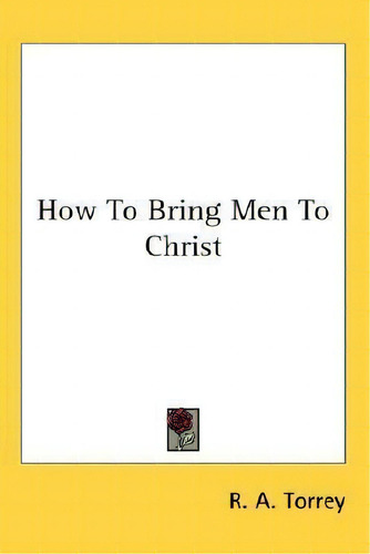How To Bring Men To Christ, De R A Torrey. Editorial Kessinger Publishing, Tapa Dura En Inglés