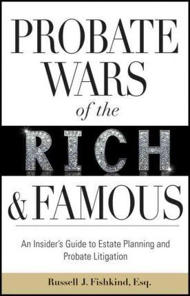Probate Wars Of The Rich And Famous - Russell J. Fishkind