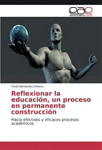 Reflexionar La Educacion, Un Proceso En Permanente Construccion, De Yesid Hernandez Alvarez. Editorial Editorial Academica Espanola, Tapa Blanda En Español