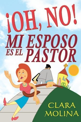 Libro : Oh No Mi Esposo El El Pastor - Clara Molina