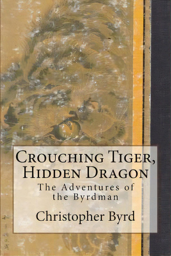 Crouching Tiger, Hidden Dragon: The Adventures Of The Byrdman, De Byrd, Christopher. Editorial Createspace, Tapa Blanda En Inglés