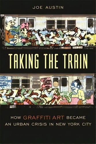 Taking The Train : How Graffiti Art Became An Urban Crisis In New York City, De Joe Austin. Editorial Columbia University Press, Tapa Blanda En Inglés