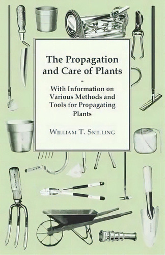 The Propagation And Care Of Plants - With Information On Various Methods And Tools For Propagatin..., De William T. Skilling. Editorial Read Books, Tapa Blanda En Inglés