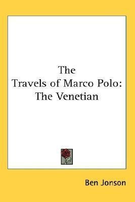 The Travels Of Marco Polo : The Venetian - Ben Jonson